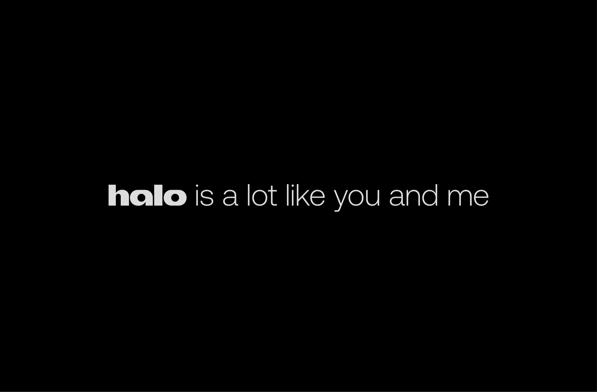 Halo is a lot like you and me
